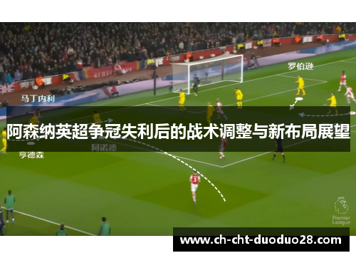 阿森纳英超争冠失利后的战术调整与新布局展望 阿森纳英超争冠失利后的战术调整与新布局展望