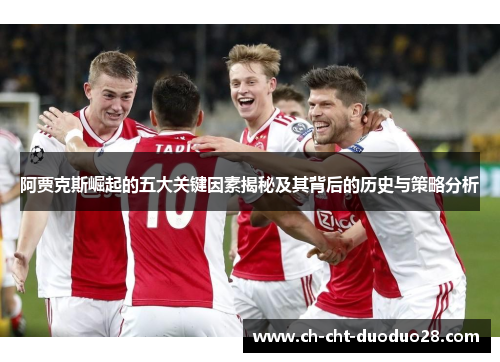 阿贾克斯崛起的五大关键因素揭秘及其背后的历史与策略分析 阿贾克斯崛起的五大关键因素揭秘及其背后的历史与策略分析