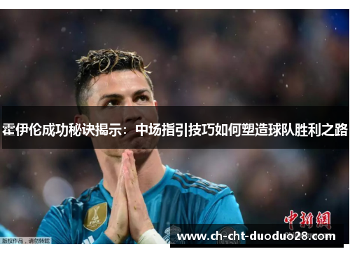 霍伊伦成功秘诀揭示:中场指引技巧如何塑造球队胜利之路 霍伊伦成功秘诀揭示:中场指引技巧如何塑造球队胜利之路