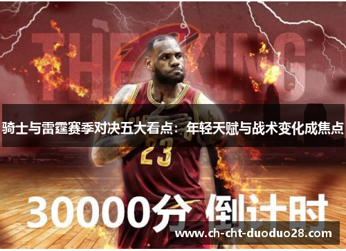 骑士与雷霆赛季对决五大看点:年轻天赋与战术变化成焦点 骑士与雷霆赛季对决五大看点:年轻天赋与战术变化成焦点